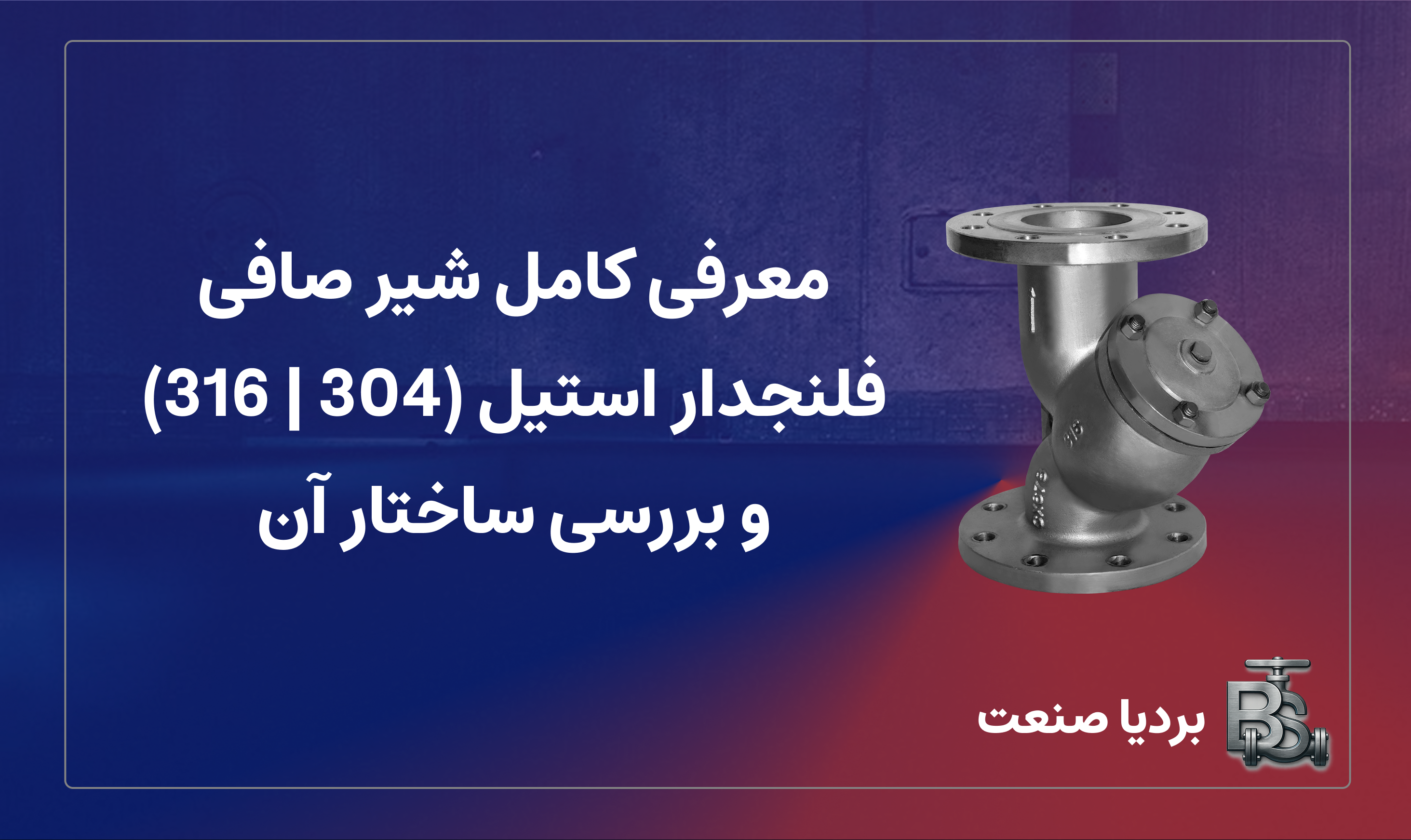 معرفی کامل شیر صافی فلنجدار استیل (304 | 316) و بررسی ساختار آن